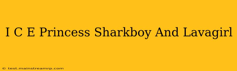 I C E Princess Sharkboy And Lavagirl